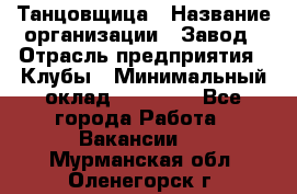 Танцовщица › Название организации ­ Завод › Отрасль предприятия ­ Клубы › Минимальный оклад ­ 59 000 - Все города Работа » Вакансии   . Мурманская обл.,Оленегорск г.